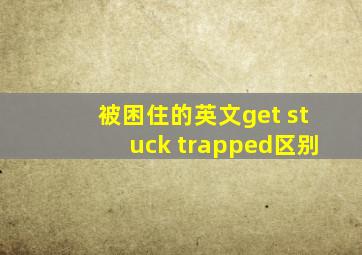 被困住的英文get stuck trapped区别